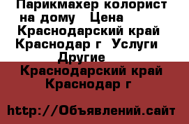 Парикмахер-колорист на дому › Цена ­ 300 - Краснодарский край, Краснодар г. Услуги » Другие   . Краснодарский край,Краснодар г.